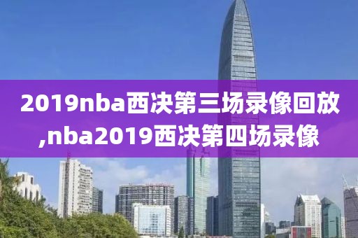 2019nba西决第三场录像回放,nba2019西决第四场录像