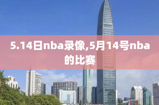 5.14日nba录像,5月14号nba的比赛