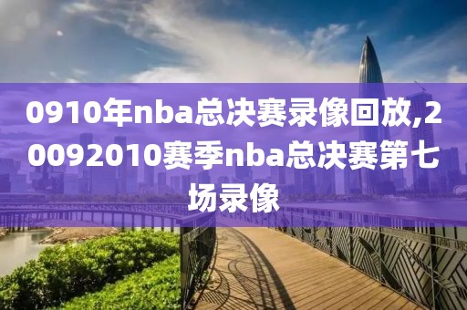 0910年nba总决赛录像回放,20092010赛季nba总决赛第七场录像