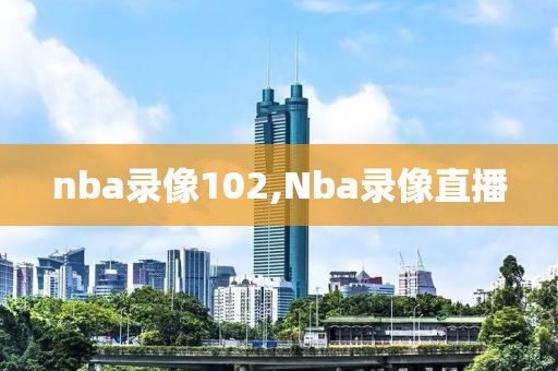 nba录像102,Nba录像直播