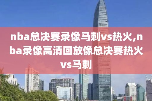 nba总决赛录像马刺vs热火,nba录像高清回放像总决赛热火vs马刺