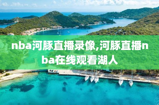 nba河豚直播录像,河豚直播nba在线观看湖人
