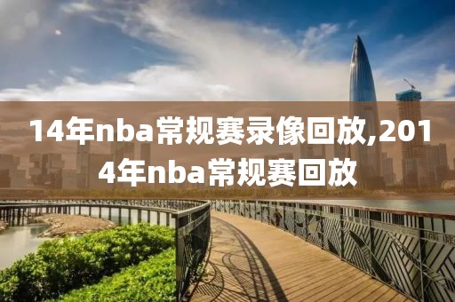 14年nba常规赛录像回放,2014年nba常规赛回放