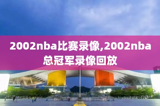 2002nba比赛录像,2002nba总冠军录像回放