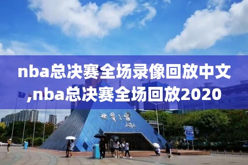 nba总决赛全场录像回放中文,nba总决赛全场回放2020