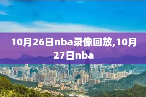 10月26日nba录像回放,10月27日nba