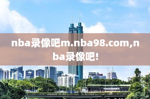 nba录像吧m.nba98.com,nba录像吧!