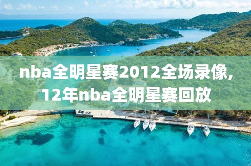 nba全明星赛2012全场录像,12年nba全明星赛回放