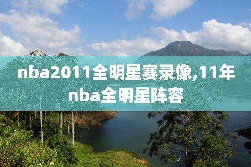 nba2011全明星赛录像,11年nba全明星阵容
