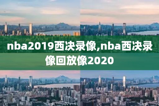 nba2019西决录像,nba西决录像回放像2020