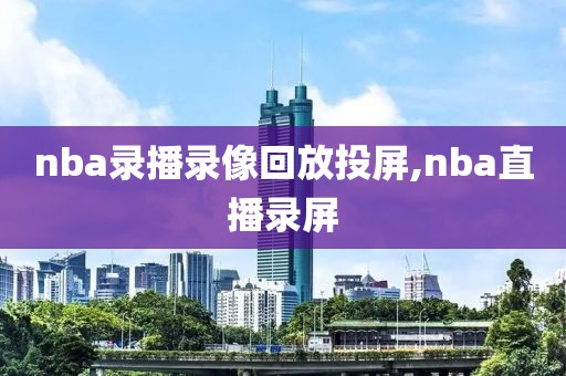 nba录播录像回放投屏,nba直播录屏