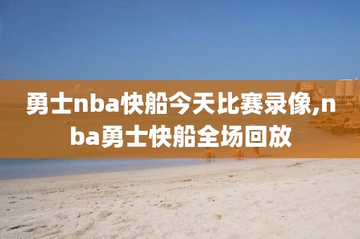 勇士nba快船今天比赛录像,nba勇士快船全场回放