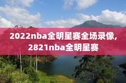 2022nba全明星赛全场录像,2821nba全明星赛