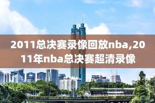 2011总决赛录像回放nba,2011年nba总决赛超清录像
