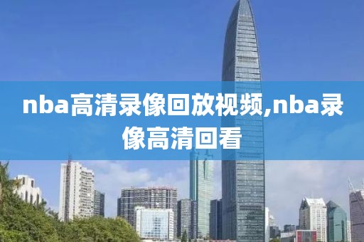 nba高清录像回放视频,nba录像高清回看