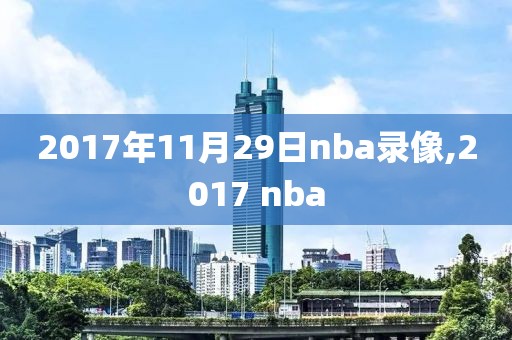 2017年11月29日nba录像,2017 nba