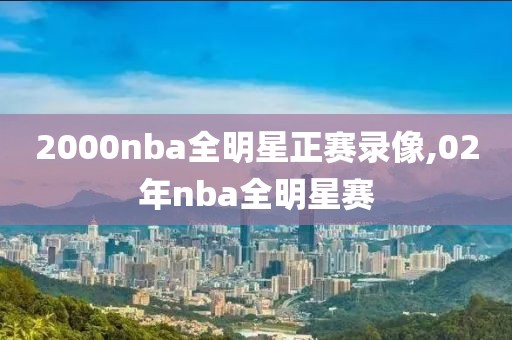 2000nba全明星正赛录像,02年nba全明星赛