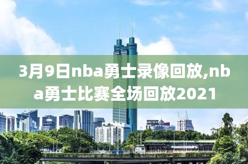3月9日nba勇士录像回放,nba勇士比赛全场回放2021