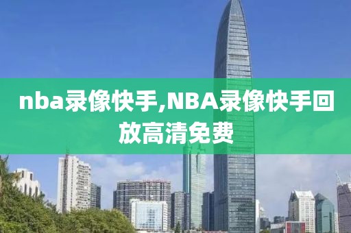 nba录像快手,NBA录像快手回放高清免费