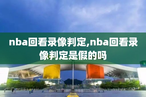 nba回看录像判定,nba回看录像判定是假的吗