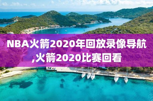 NBA火箭2020年回放录像导航,火箭2020比赛回看