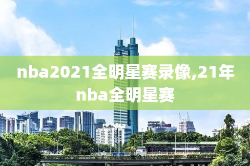 nba2021全明星赛录像,21年nba全明星赛