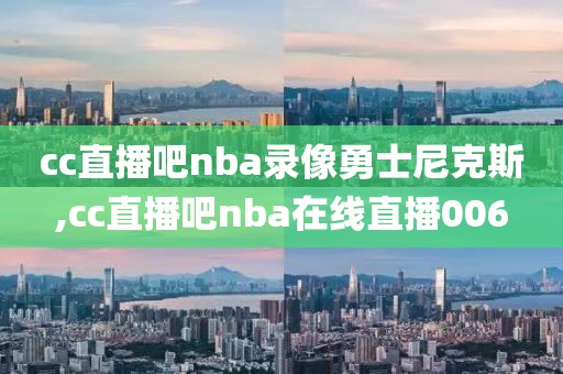 cc直播吧nba录像勇士尼克斯,cc直播吧nba在线直播006