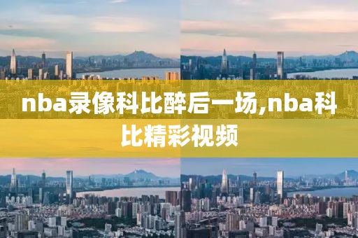 nba录像科比醉后一场,nba科比精彩视频