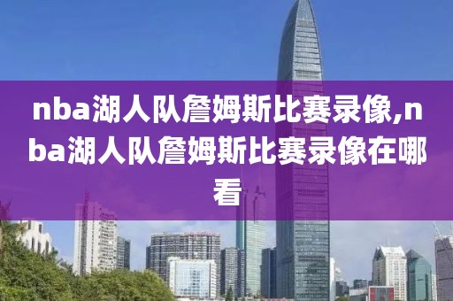 nba湖人队詹姆斯比赛录像,nba湖人队詹姆斯比赛录像在哪看
