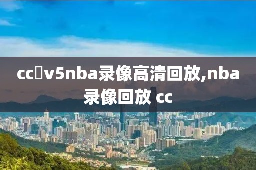 cc丅v5nba录像高清回放,nba录像回放 cc