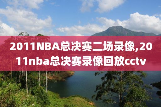 2011NBA总决赛二场录像,2011nba总决赛录像回放cctv