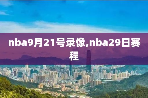 nba9月21号录像,nba29日赛程