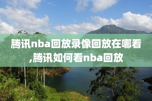 腾讯nba回放录像回放在哪看,腾讯如何看nba回放