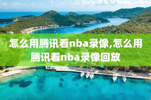 怎么用腾讯看nba录像,怎么用腾讯看nba录像回放