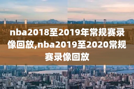 nba2018至2019年常规赛录像回放,nba2019至2020常规赛录像回放