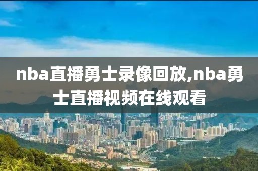 nba直播勇士录像回放,nba勇士直播视频在线观看