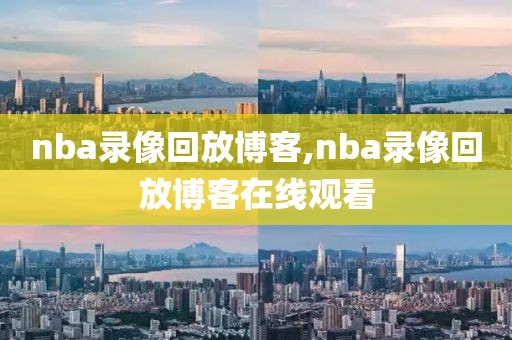 nba录像回放博客,nba录像回放博客在线观看