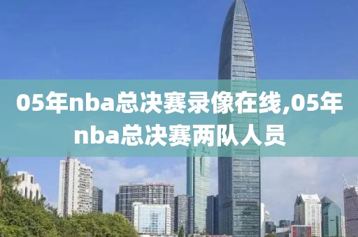 05年nba总决赛录像在线,05年nba总决赛两队人员