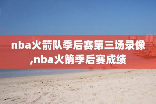nba火箭队季后赛第三场录像,nba火箭季后赛成绩