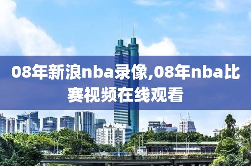 08年新浪nba录像,08年nba比赛视频在线观看