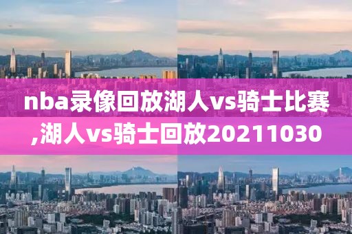 nba录像回放湖人vs骑士比赛,湖人vs骑士回放20211030