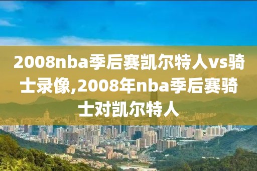 2008nba季后赛凯尔特人vs骑士录像,2008年nba季后赛骑士对凯尔特人