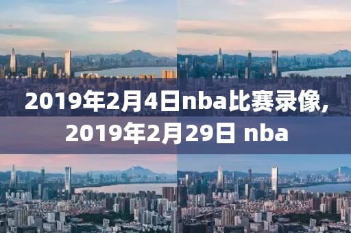 2019年2月4日nba比赛录像,2019年2月29日 nba
