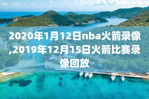 2020年1月12日nba火箭录像,2019年12月15日火箭比赛录像回放