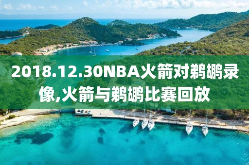 2018.12.30NBA火箭对鹈鹕录像,火箭与鹈鹕比赛回放