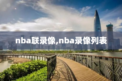 nba联录像,nba录像列表