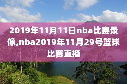 2019年11月11日nba比赛录像,nba2019年11月29号篮球比赛直播
