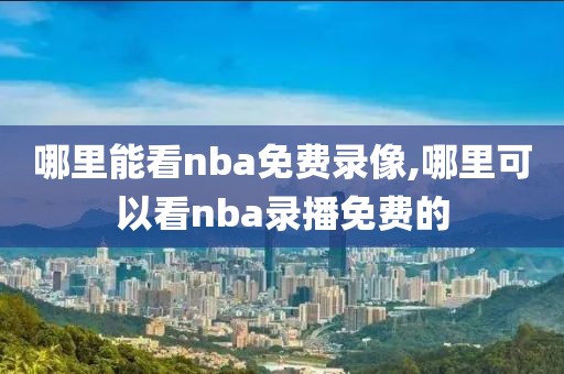 哪里能看nba免费录像,哪里可以看nba录播免费的