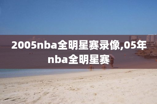 2005nba全明星赛录像,05年nba全明星赛