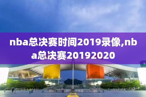 nba总决赛时间2019录像,nba总决赛20192020